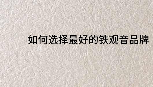 如何選擇最好的鐵觀音品牌