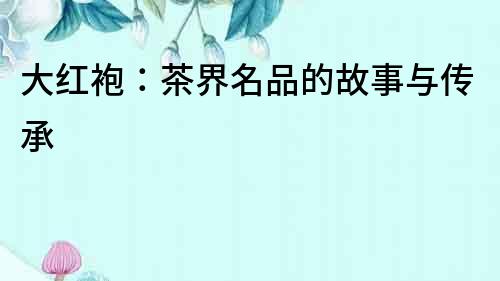 大紅袍：茶界名品的故事與傳承