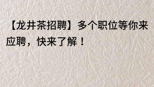 【龍井茶招聘】多個職位等你來應聘，快來了解！