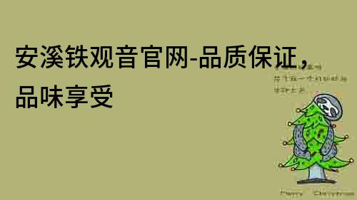 安溪鐵觀音官網-品質保證，品味享受