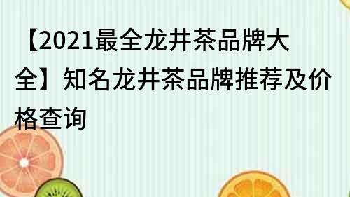【2021最全龍井茶品牌大全】知名龍井茶品牌推薦及價格查詢