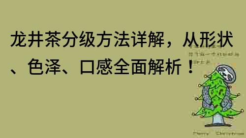 龍井茶分級方法詳解，從形狀、色澤、口感全面解析！