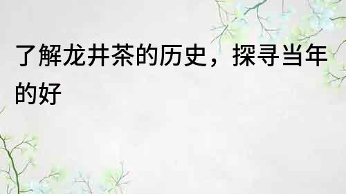 了解龍井茶的歷史，探尋當年的好