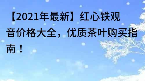 【2021年最新】紅心鐵觀音價格大全，優質茶葉購買指南！