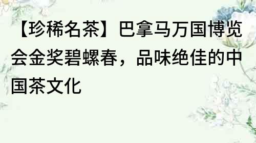 【珍稀名茶】巴拿馬萬(wàn)國(guó)博覽會(huì)金獎(jiǎng)碧螺春，品味絕佳的中國(guó)茶文化