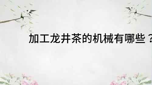 加工龍井茶的機械有哪些？