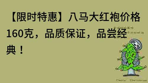 【限時特惠】八馬大紅袍價格160克，品質保證，品嘗經典！
