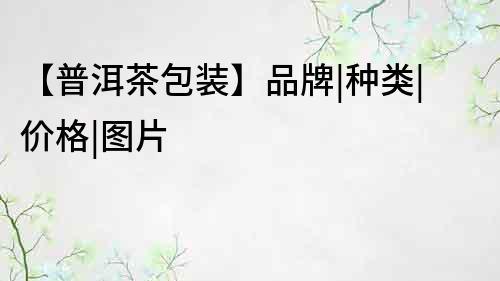 【普洱茶包裝】品牌|種類|價格|圖片