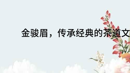 金駿眉，傳承經(jīng)典的茶道文化