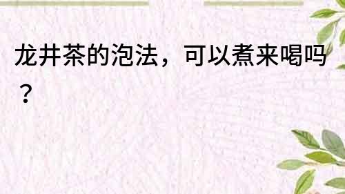 龍井茶的泡法，可以煮來喝嗎？