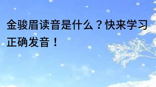 金駿眉讀音是什么？快來學習正確發音！