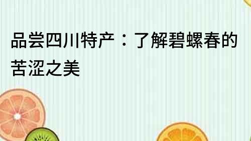 品嘗四川特產：了解碧螺春的苦澀之美