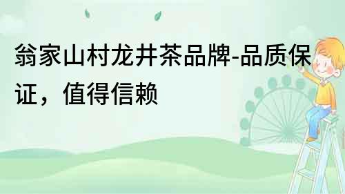 翁家山村龍井茶品牌-品質保證，值得信賴