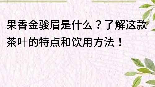 果香金駿眉是什么？了解這款茶葉的特點和飲用方法！