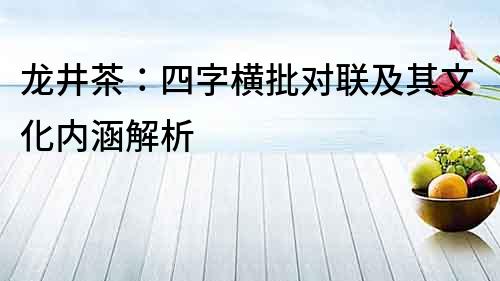 龍井茶：四字橫批對聯(lián)及其文化內(nèi)涵解析