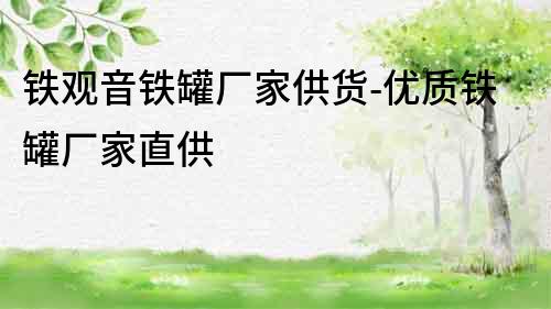 鐵觀音鐵罐廠家供貨-優質鐵罐廠家直供