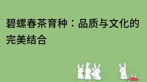 碧螺春茶育種：品質與文化的完美結合