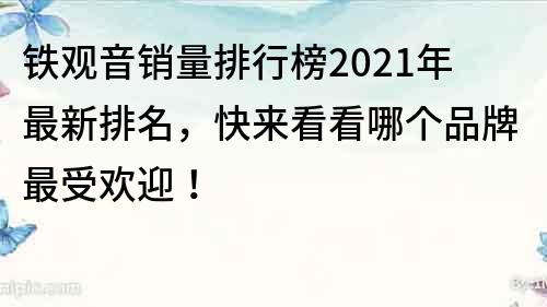 鐵觀音銷量排行榜2021年最新排名，快來看看哪個(gè)品牌最受歡迎！