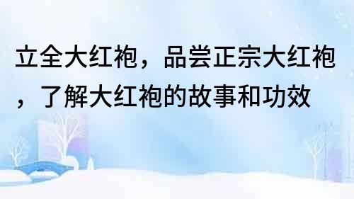 立全大紅袍，品嘗正宗大紅袍，了解大紅袍的故事和功效