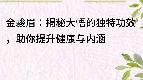 金駿眉：揭秘大悟的獨特功效，助你提升健康與內(nèi)涵
