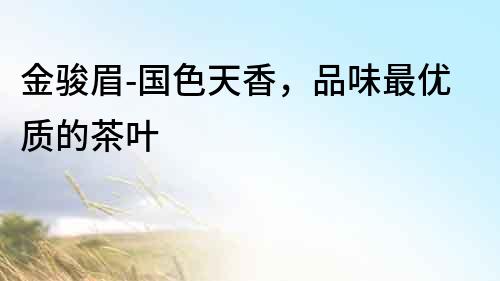 金駿眉-國色天香，品味最優質的茶葉