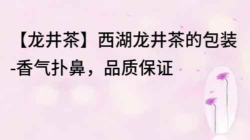 【龍井茶】西湖龍井茶的包裝-香氣撲鼻，品質保證