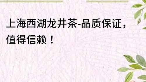 上海西湖龍井茶-品質保證，值得信賴！