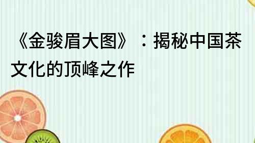 《金駿眉大圖》：揭秘中國茶文化的頂峰之作