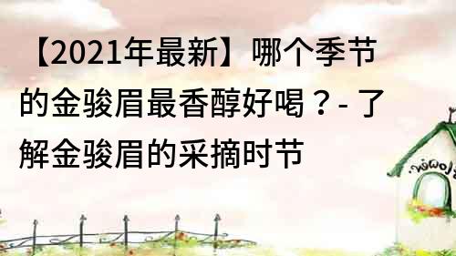 【2022年最新】哪個季節的金駿眉最香醇好喝？- 了解金駿眉的采摘時節