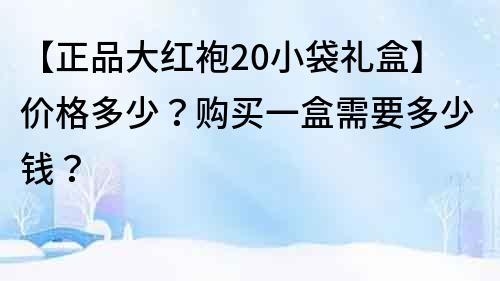 【正品大紅袍20小袋禮盒】價格多少？購買一盒需要多少錢？