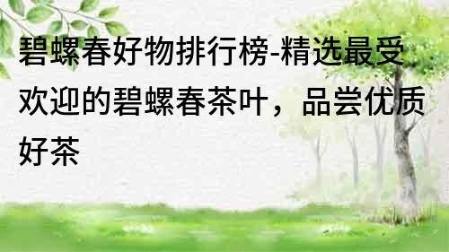 碧螺春好物排行榜-精選最受歡迎的碧螺春茶葉，品嘗優質好茶