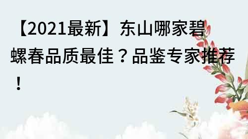 【2022最新】東山哪家碧螺春品質最佳？品鑒專家推薦！