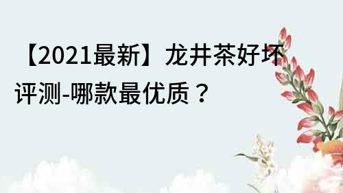 【2021最新】龍井茶好壞評測-哪款最優質？