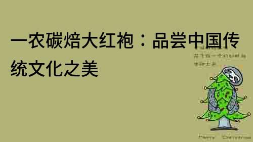 一農碳焙大紅袍：品嘗中國傳統文化之美