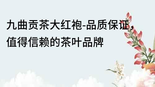 九曲貢茶大紅袍-品質保證，值得信賴的茶葉品牌