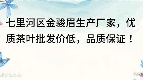 七里河區(qū)金駿眉生產(chǎn)廠家，優(yōu)質(zhì)茶葉批發(fā)價(jià)低，品質(zhì)保證！