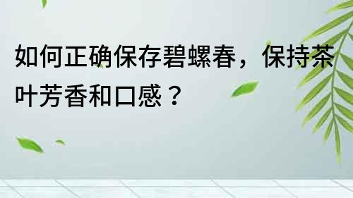 如何正確保存碧螺春，保持茶葉芳香和口感？