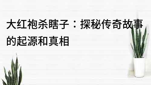 大紅袍殺瞎子：探秘傳奇故事的起源和真相