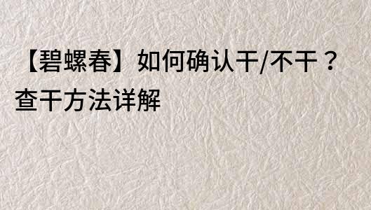 【碧螺春】如何確認干/不干？查干方法詳解