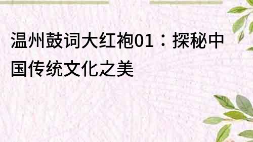 溫州鼓詞大紅袍01：探秘中國傳統文化之美