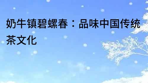 奶牛鎮碧螺春：品味中國傳統茶文化