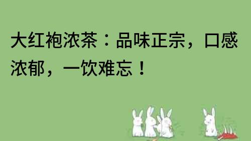 大紅袍濃茶：品味正宗，口感濃郁，一飲難忘！