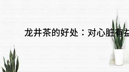 龍井茶的好處:對心臟有益