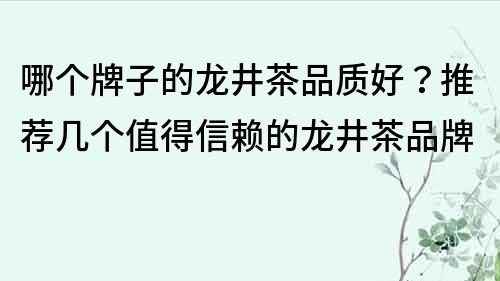 哪個牌子的龍井茶品質好？推薦幾個值得信賴的龍井茶品牌