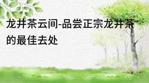 龍井茶云間-品嘗正宗龍井茶的最佳去處