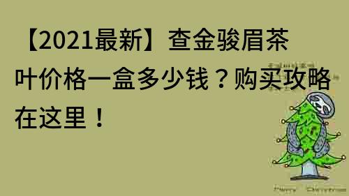 【2021最新】查金駿眉茶葉價格一盒多少錢？購買攻略在這里！