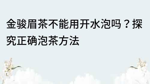 金駿眉茶不能用開水泡嗎？探究正確泡茶方法