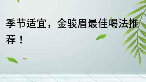 季節適宜，金駿眉最佳喝法推薦！