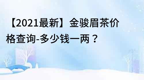【2023最新】金駿眉茶價格查詢-多少錢一兩？