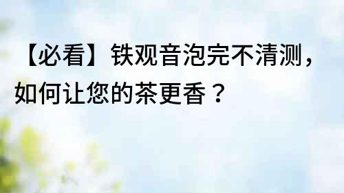 【必看】鐵觀音泡完不清測，如何讓您的茶更香？